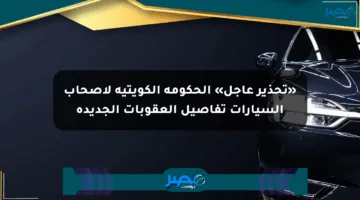 «تحذير عاجل» الحكومة الكويتية لأصحاب السيارات تفاصيل العقوبات الجديدة